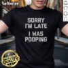 Premium Sorry I Am Late I Was Pooping t shirt displayed on a neutral background