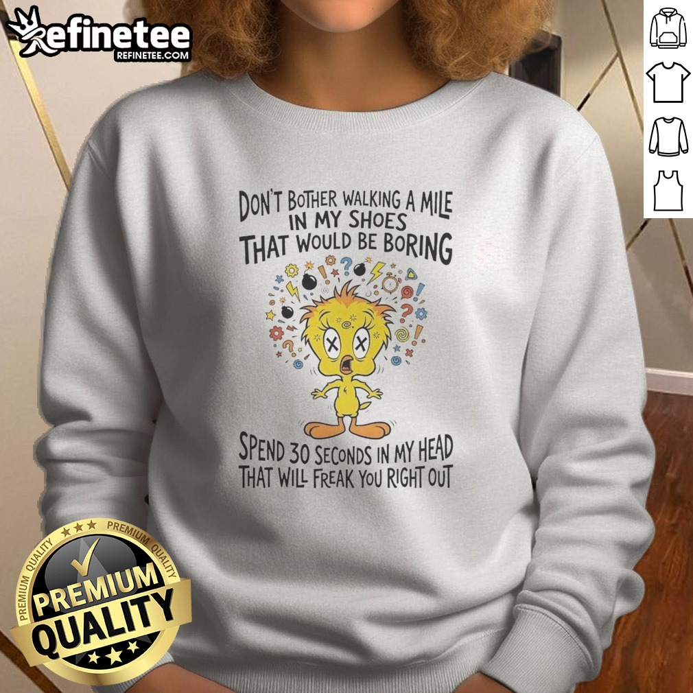 Premium Tweety Bird Looney Tunes Dont Bother Walking A Mile In My Shoes That Would Be Boring t shirt on Sweatshirt Premium Tweety Bird Looney Tunes Dont Bother Walking A Mile In My Shoes That Would Be Boring t shirt shown as a sweatshirt preview