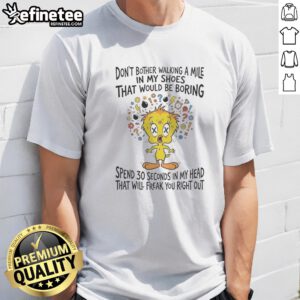 Premium Tweety Bird Looney Tunes Dont Bother Walking A Mile In My Shoes That Would Be Boring t shirt on a light background