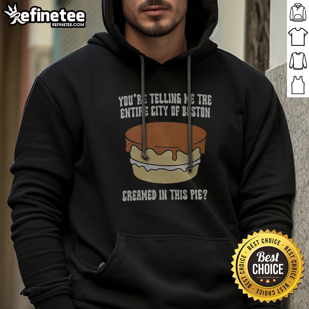 Premium You'Re Telling Me The Entire City Of Boston Creamed In The Pie T Shirt on Hoodie Premium You'Re Telling Me The Entire City Of Boston Creamed In The Pie T Shirt shown as a hoodie preview