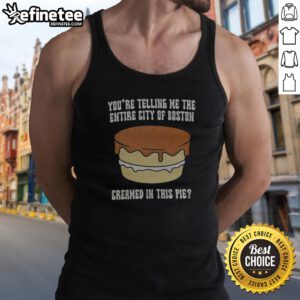 Premium You'Re Telling Me The Entire City Of Boston Creamed In The Pie tank top displayed on a neutral background