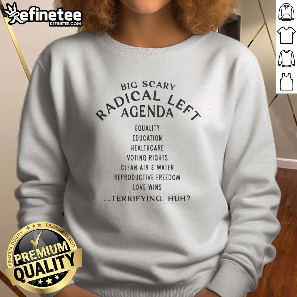 Pretty Big Scary Radical Left Agenda Equality Education Healthcare Voting Rights T Shirt on Sweatshirt Pretty Big Scary Radical Left Agenda Equality Education Healthcare Voting Rights T Shirt shown as a sweatshirt preview