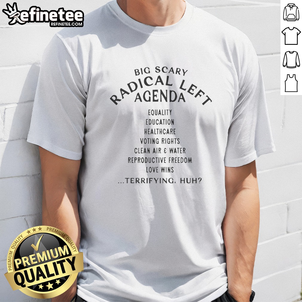 Pretty Big Scary Radical Left Agenda Equality Education Healthcare Voting Rights T Shirt on Classic Shirt Pretty Big Scary Radical Left Agenda Equality Education Healthcare Voting Rights T Shirt shown as a classic shirt preview