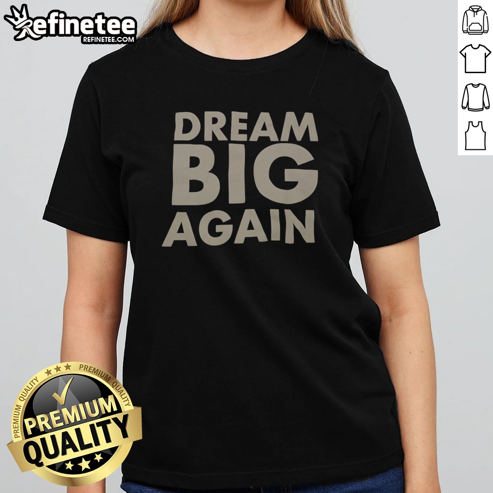Pretty Dream Big Again t shirt on Classic Shirt Pretty Dream Big Again t shirt shown as a classic shirt preview