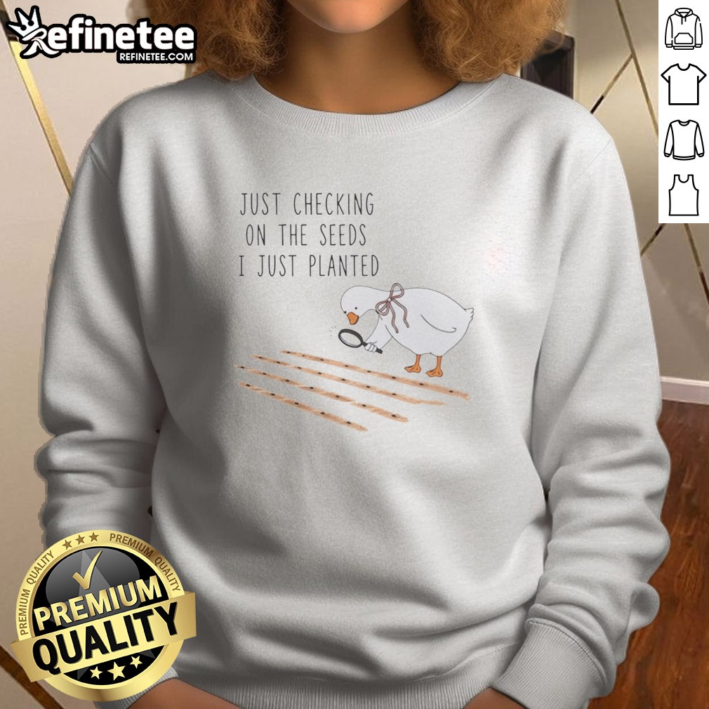 Pretty Goose Just Checking On The Seeds I Just Planted Funny t shirt on Sweatshirt Pretty Goose Just Checking On The Seeds I Just Planted Funny t shirt shown as a sweatshirt preview