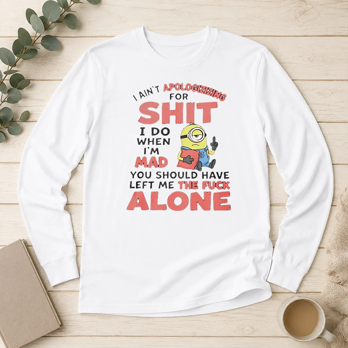 Pretty I Ain'T Apologizing For Shit I Do When I'M Mad You Should Have Left Me The Fck Alone Minion long sleeve shirt in black, front view