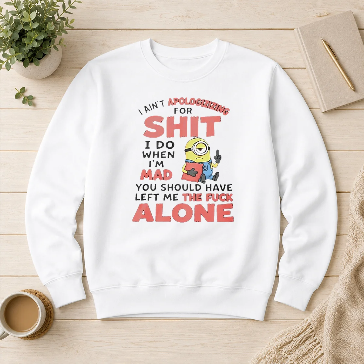 Pretty I Ain'T Apologizing For Shit I Do When I'M Mad You Should Have Left Me The Fck Alone Minion Sweater