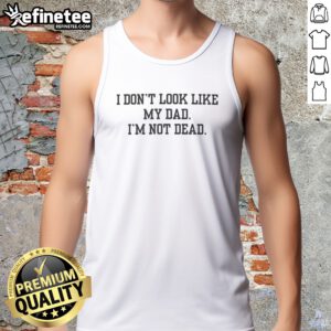 Pretty I Don'T Look Like My Dad I'M Not Dead Funny tank top displayed on a flat surface.