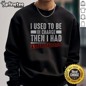 Pretty I Used To Be In Charge Then I Had A Granddaughter sweatshirt displayed on a cozy setting