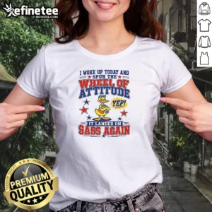 Pretty I Woke Up Today And Spun The Wheel Of Attitude Yep It Landed On Sass Again 0 Tshirts Sweat