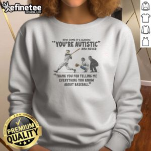 Pretty Its Always Youre Autistic And Never Thank You For Telling Me Everything You Know About Bas Sweatshirt