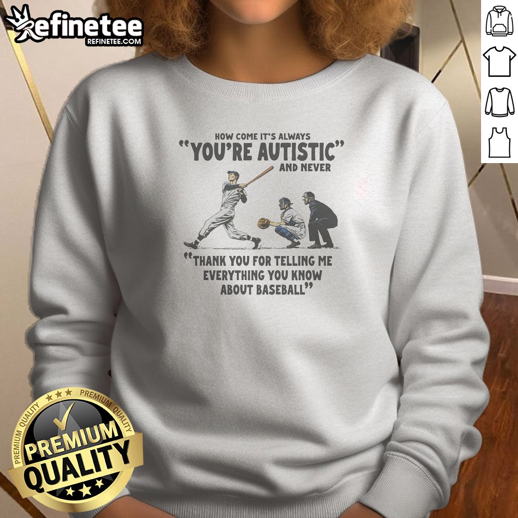 Pretty Its Always Youre Autistic And Never Thank You For Telling Me Everything You Know About Bas Sweatshirt