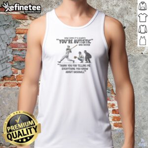 Pretty Its Always Youre Autistic And Never Thank You For Telling Me Everything You Know About Bas Tank Top