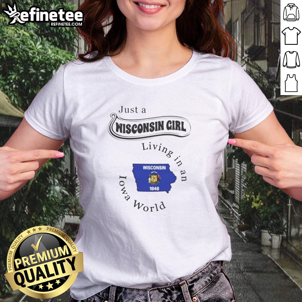 Pretty Just A Wisconsin Girl Living In An Iowa World T Shirt on Classic Shirt Pretty Just A Wisconsin Girl Living In An Iowa World T Shirt shown as a classic shirt preview