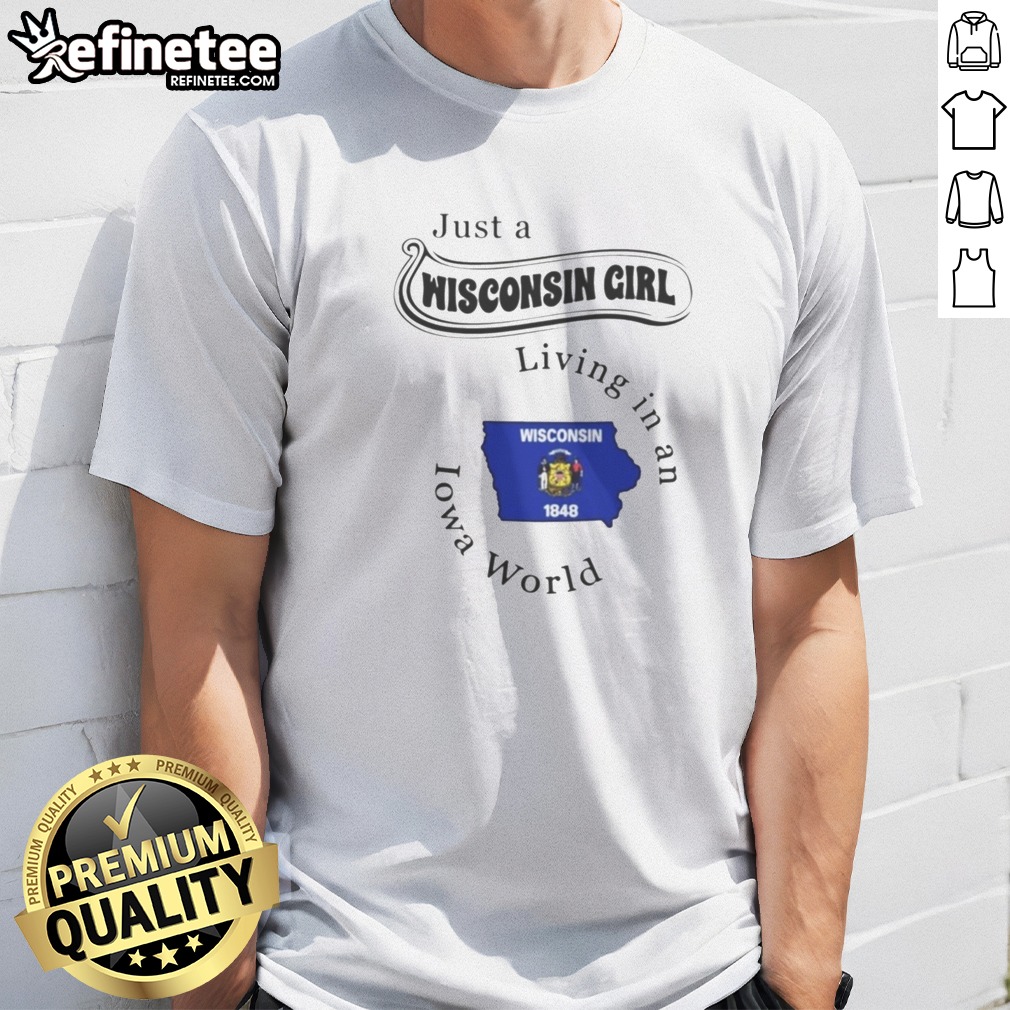 Pretty Just A Wisconsin Girl Living In An Iowa World T Shirt on Classic Shirt Pretty Just A Wisconsin Girl Living In An Iowa World T Shirt shown as a classic shirt preview