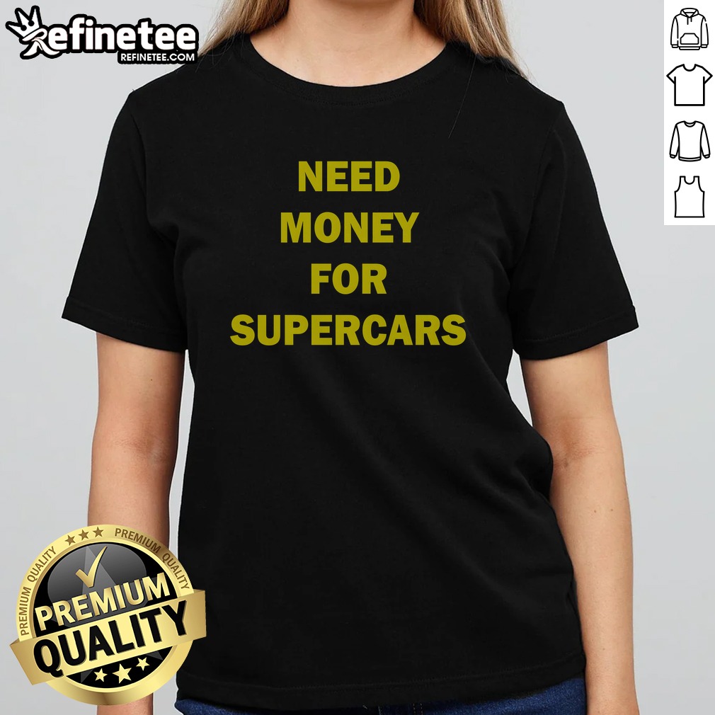 Pretty Need Money For Supercars T Shirt on Classic Shirt Pretty Need Money For Supercars T Shirt shown as a classic shirt preview
