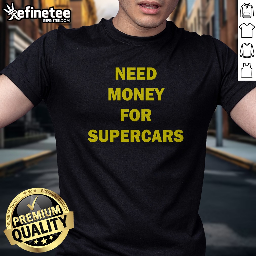 Pretty Need Money For Supercars T Shirt on Classic Shirt Pretty Need Money For Supercars T Shirt shown as a classic shirt preview
