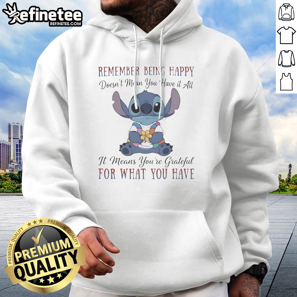 Pretty Stitch Remember Being Happy Doesn'T Mean You Have It All It Means You'Re Grateful For What You Have t shirt on Hoodie Pretty Stitch Remember Being Happy Doesn'T Mean You Have It All It Means You'Re Grateful For What You Have t shirt shown as a hoodie preview