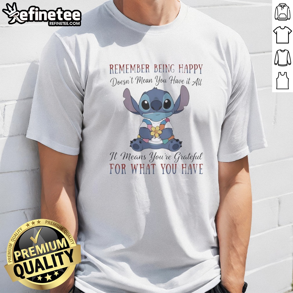 Pretty Stitch Remember Being Happy Doesn'T Mean You Have It All It Means You'Re Grateful For What You Have t shirt on Classic Shirt Pretty Stitch Remember Being Happy Doesn'T Mean You Have It All It Means You'Re Grateful For What You Have t shirt shown as a classic shirt preview