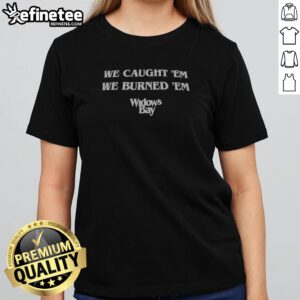 Pretty We Caught 'Em We Burned 'Em Widow'S Bay girlt shirt featuring a unique graphic design.