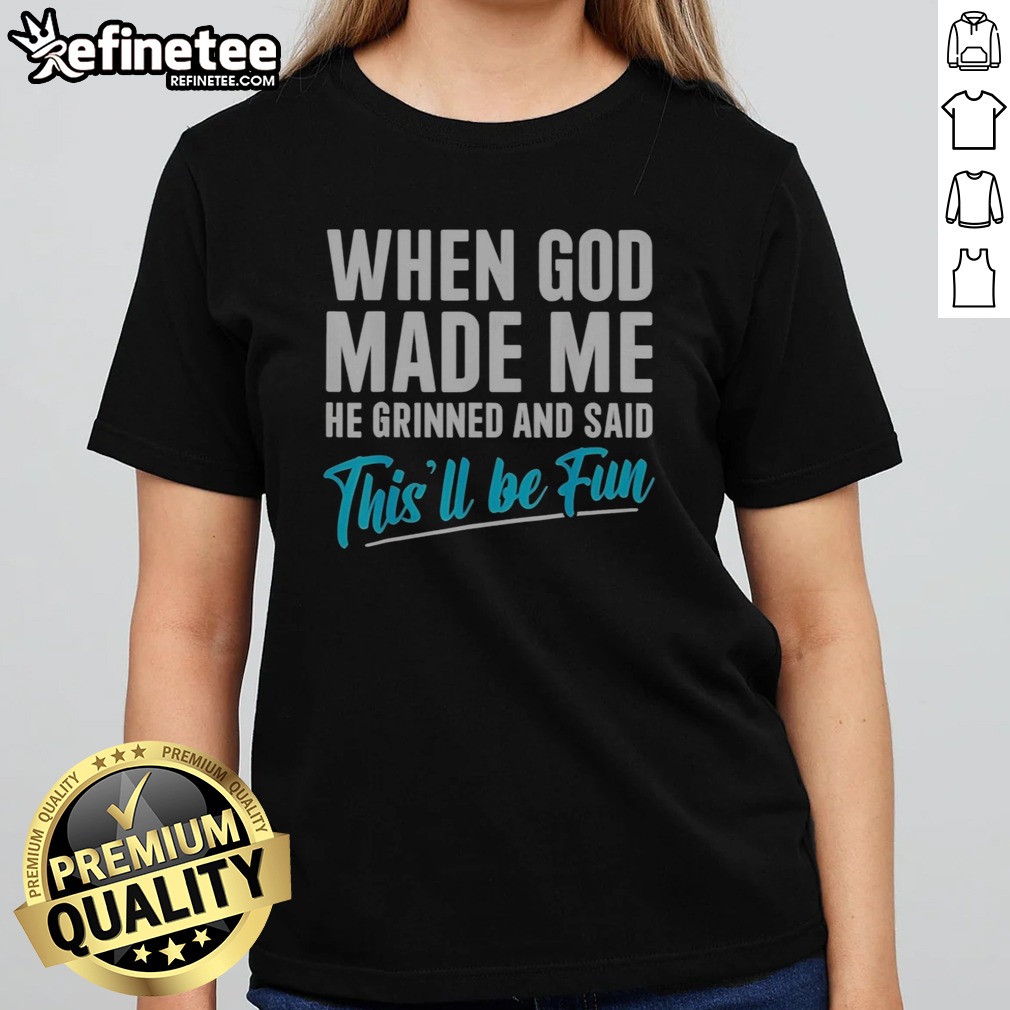 Pretty When God Made Me He Grinned And Said Thisll Be Fun Shirt Gift For Funny Personality t shirt on Classic Shirt Pretty When God Made Me He Grinned And Said Thisll Be Fun Shirt Gift For Funny Personality t shirt shown as a classic shirt preview