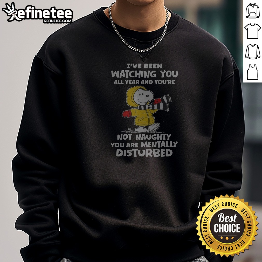 Snoopy I'Ve Been Watching You All Year And You'Re Not Naughty You Are Mentally Disturbed Sweatshirt