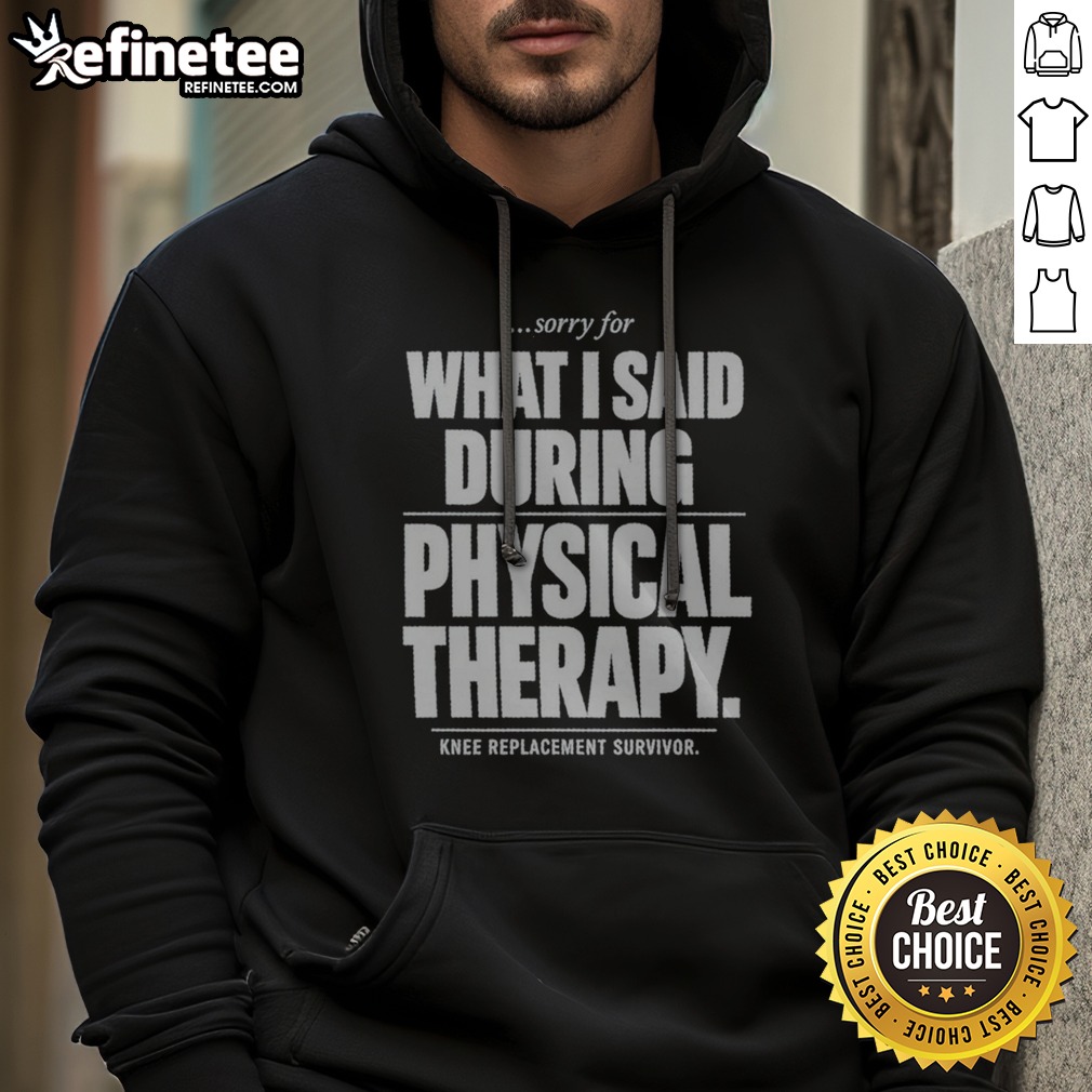 Sorry For What I Said During Physical Therapy Knee Replacement Survivor Hoodie