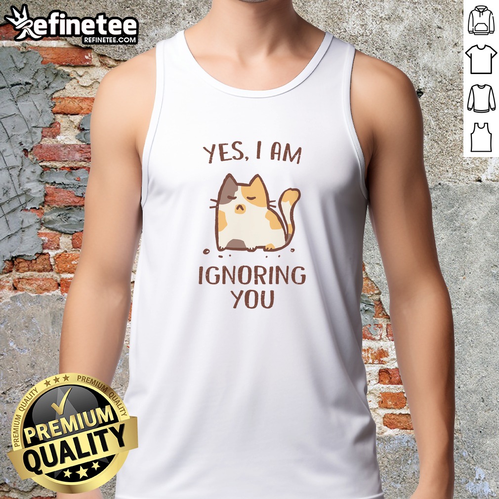 Top I Am Ignoring You T Shirt on Tank Top Top I Am Ignoring You T Shirt shown as a tank top preview