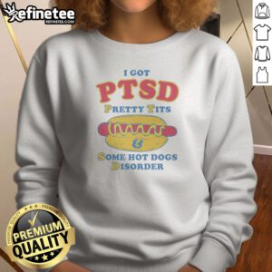 Top I Got PTSD Pretty Tits Some Hot Dogs Disorder Sweatshirt