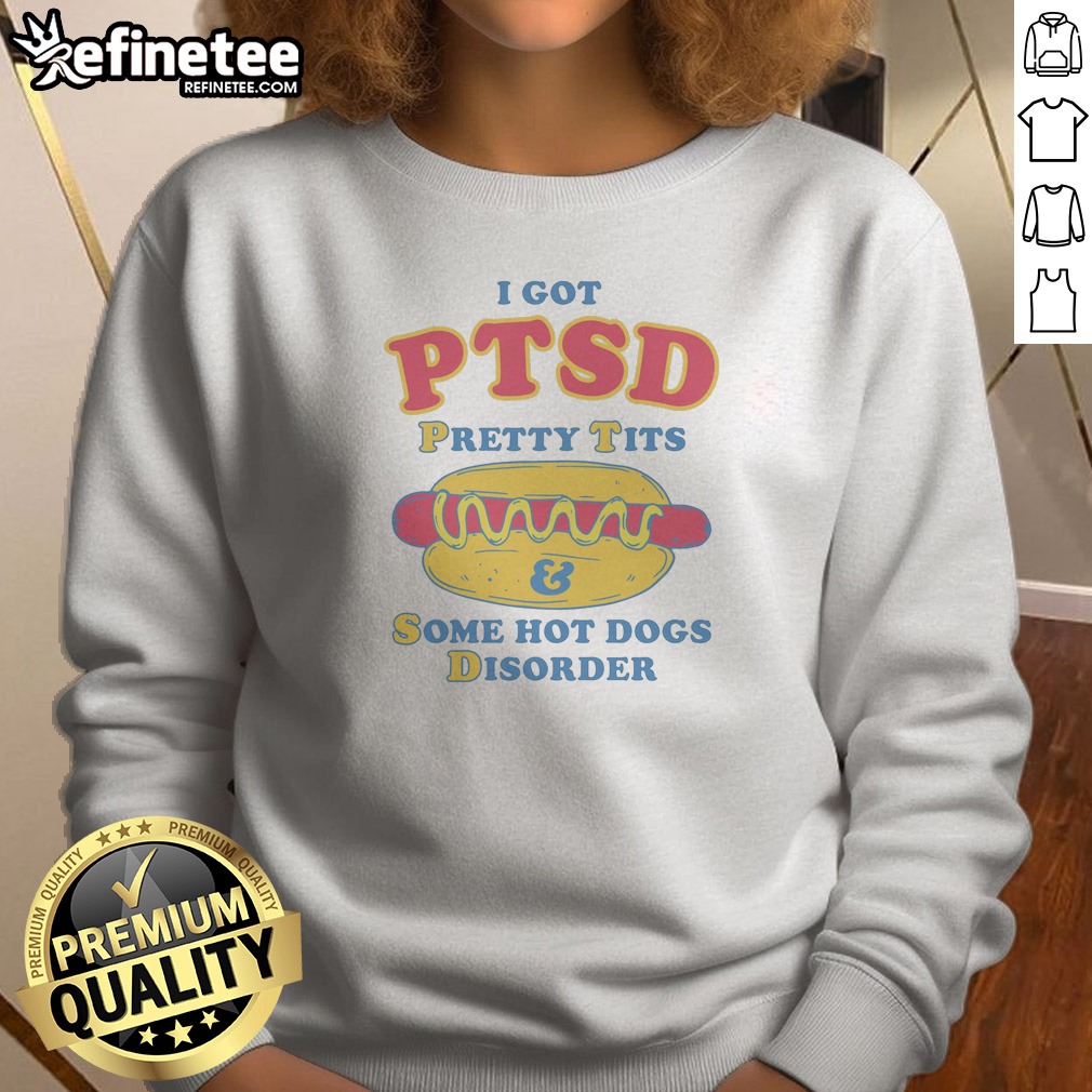 Top I Got PTSD Pretty Tits Some Hot Dogs Disorder Sweatshirt
