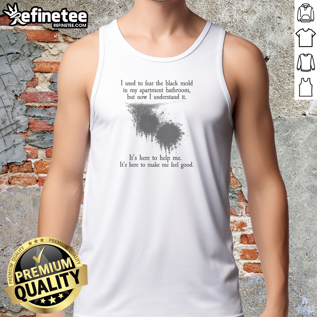 Top I Used To Fear The Black Mold In My Apartment But Now I Understand It Tank Top