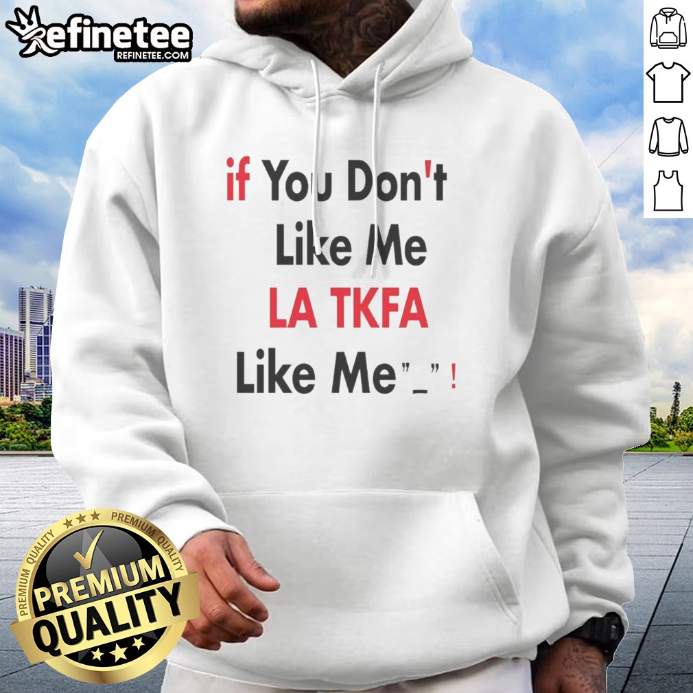 Top If You Don'T Like Me LA TKFA Like Me t shirt on Hoodie Top If You Don'T Like Me LA TKFA Like Me t shirt shown as a hoodie preview