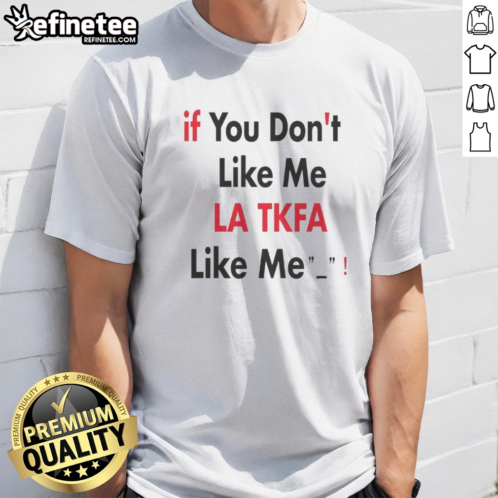 Top If You Don'T Like Me LA TKFA Like Me t shirt on Classic Shirt Top If You Don'T Like Me LA TKFA Like Me t shirt shown as a classic shirt preview