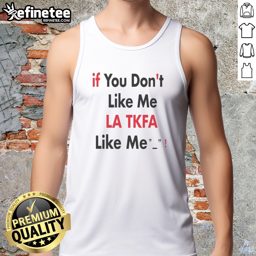 Top If You Don'T Like Me LA TKFA Like Me t shirt on Tank Top Top If You Don'T Like Me LA TKFA Like Me t shirt shown as a tank top preview