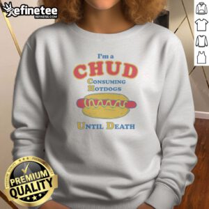Top Im A Chud Consuming Hot Dogs Until Death Sweatshirt