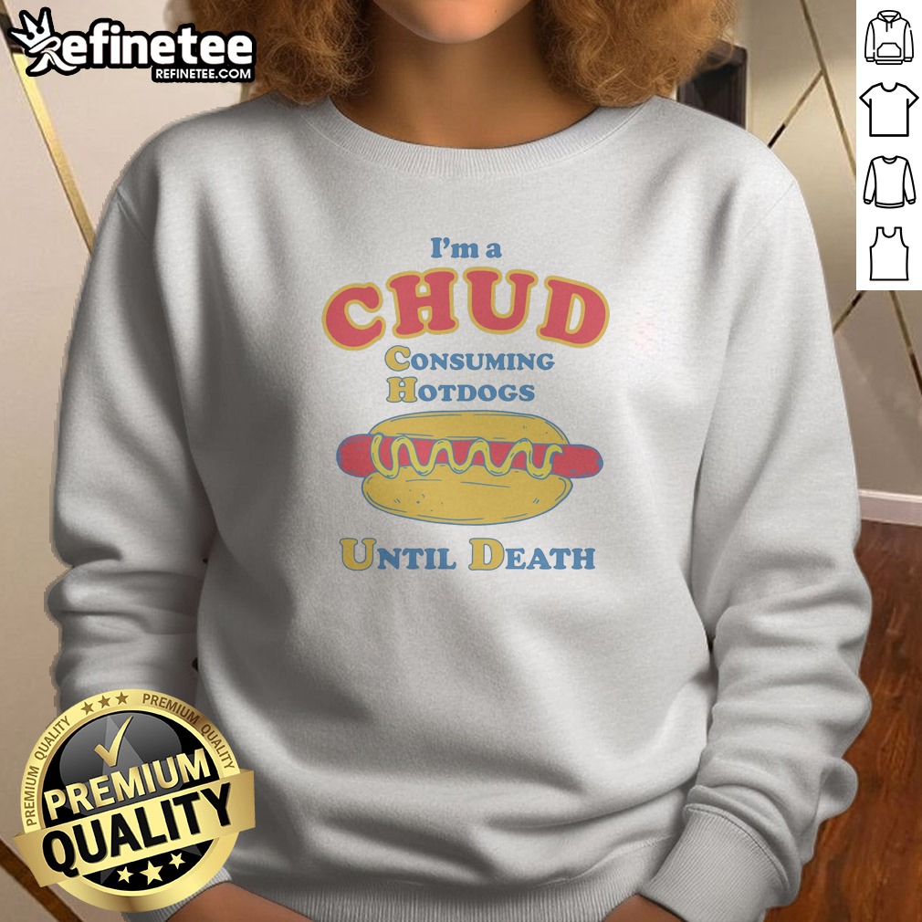 Top Im A Chud Consuming Hot Dogs Until Death Sweatshirt