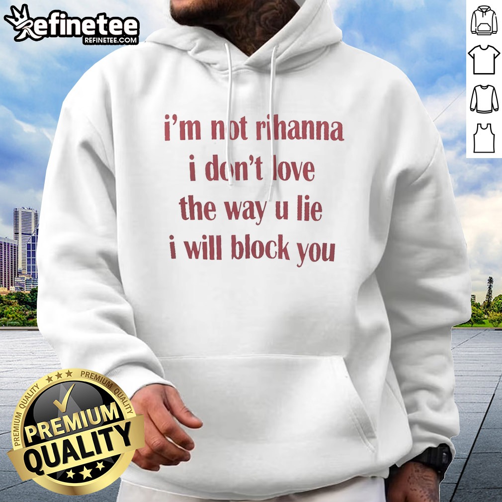 Top Im Not Rihanna I Dont Love The Way U Lie I Will Block You Hoodie