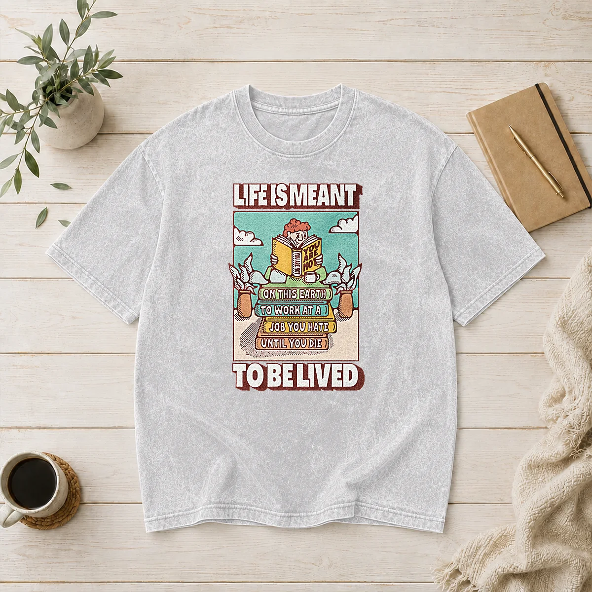 Top Life Is Meant To Be Lived Not To Work At A Job You Hate Until You Die Washed T-Shirt