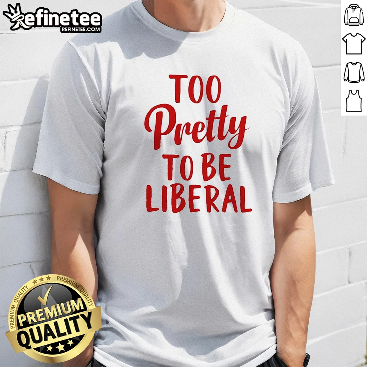 Top Too Pretty To Be Liberal Shirt Top Too Pretty To Be Liberal Shirt