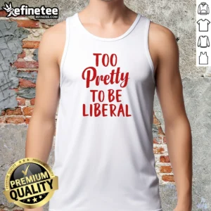 Top Too Pretty To Be Liberal Conservative Republican Tank Top