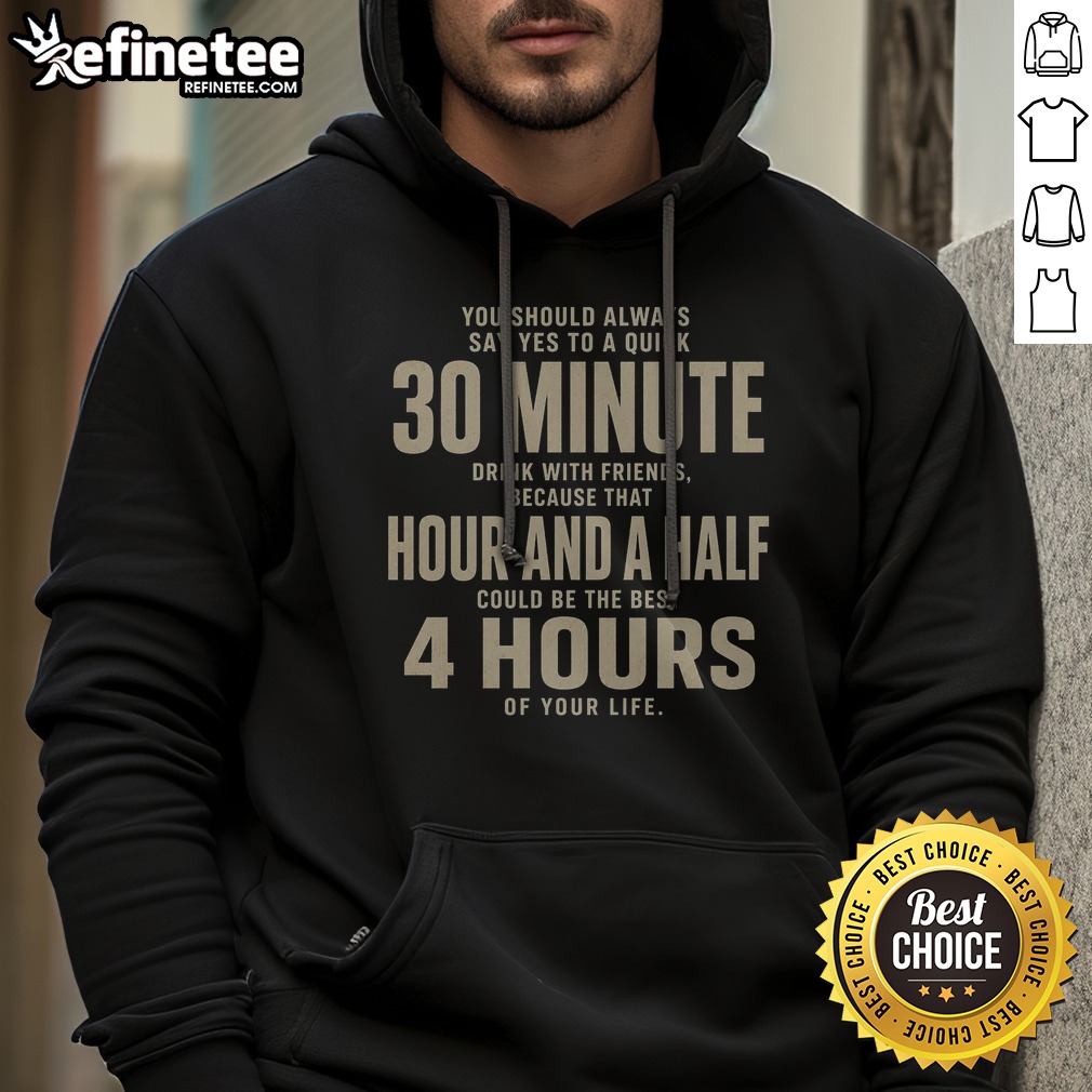 You Should Always Say Yes To A Quick 30 Minnutes Drink Hoodie