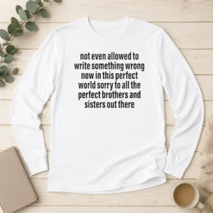Awesome Not Even Allowed To Write Something Wrong Now In This Perfect World Sorry Long Sleeve Shirt