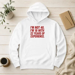 Funny Im Not 40 Im 18 With 22 Years Experience Hoodie