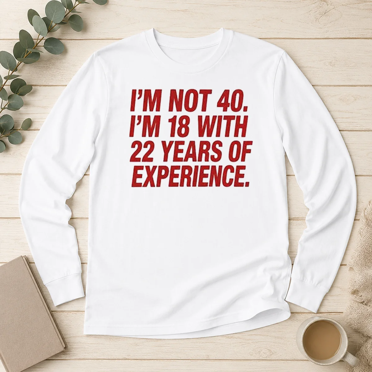 Funny Im Not 40 Im 18 With 22 Years Experience Long Sleeve Shirt