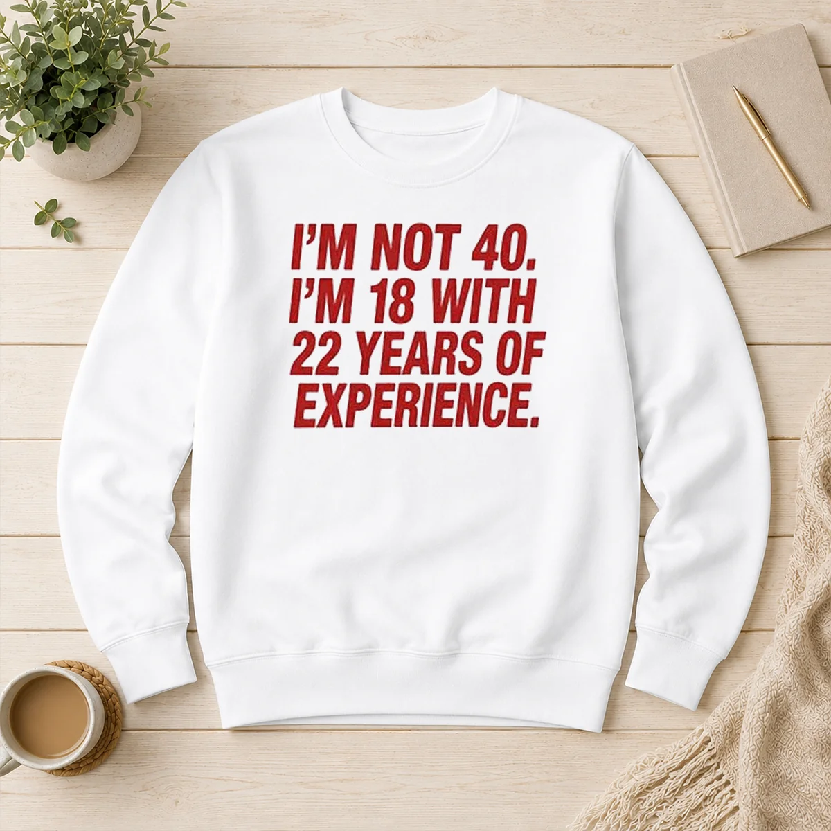 Funny Im Not 40 Im 18 With 22 Years Experience Sweater