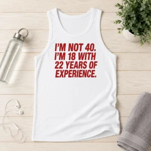 Funny Im Not 40 Im 18 With 22 Years Experience Tank Top