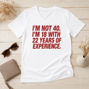 Funny Im Not 40 Im 18 With 22 Years Experience V-Neck Shirt