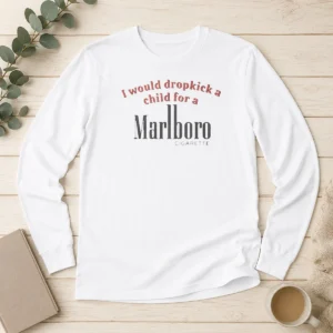 Hot I Would Dropkick A Child For A Marlboro Cigarette Long Sleeve Shirt