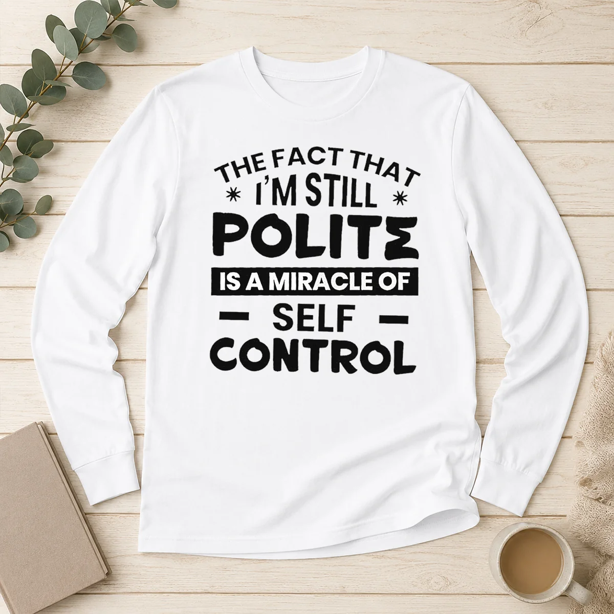 Hot Official Sarcastic Humor Tee The Fact That I Am Still Polite Is A Miracle Of Self Control Long Sleeve Shirt