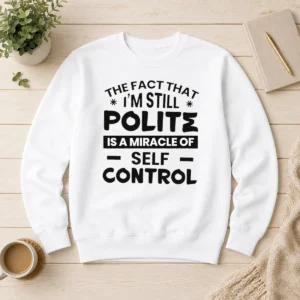 Hot Official Sarcastic Humor Tee The Fact That I Am Still Polite Is A Miracle Of Self Control Sweater